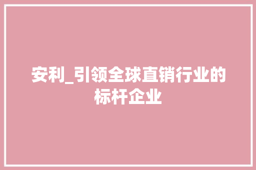 安利_引领全球直销行业的标杆企业 安利_引领全球直销行业的标杆企业 必应SEO