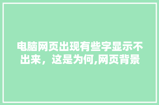 电脑网页出现有些字显示不出来,这是为何,网页背景为什么分开了呢。 搜狗SEO 电脑网页出现有些字显示不出来,这是为何,网页背景为什么分开了呢。 电脑网页出现有些字显示不出来,这是为何,网页背景为什么分开了呢。 搜狗SEO