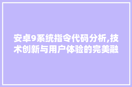 安卓9系统指令代码分析,技术创新与用户体验的完美融合 安卓9系统指令代码分析,技术创新与用户体验的完美融合 百度SEO