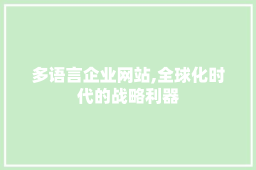 多语言企业网站,全球化时代的战略利器