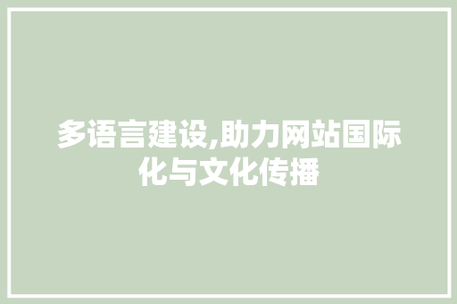 多语言建设,助力网站国际化与文化传播 多语言建设,助力网站国际化与文化传播 百度SEO