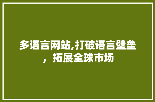 多语言网站,打破语言壁垒，拓展全球市场 多语言网站,打破语言壁垒，拓展全球市场 搜狗SEO
