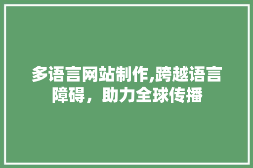 多语言网站制作,跨越语言障碍，助力全球传播 多语言网站制作,跨越语言障碍，助力全球传播 必应SEO