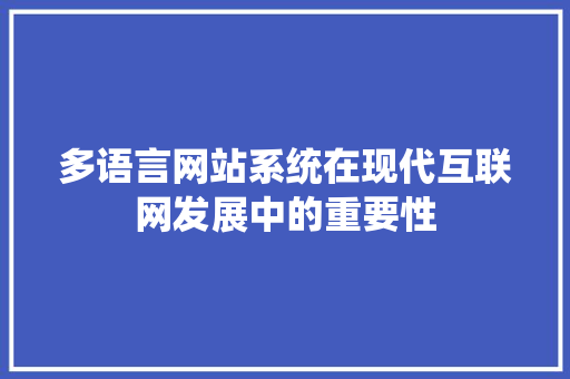 多语言网站系统在现代互联网发展中的重要性 多语言网站系统在现代互联网发展中的重要性 网站建设公司
