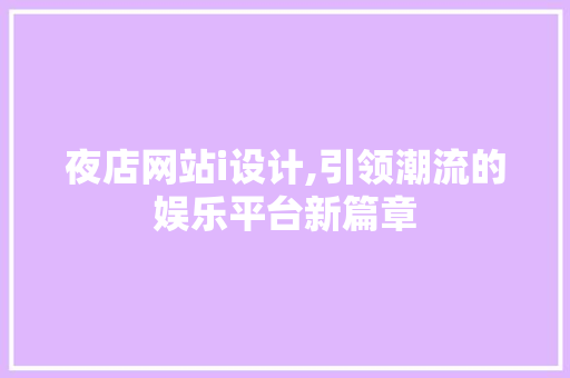 夜店网站i设计,引领潮流的娱乐平台新篇章