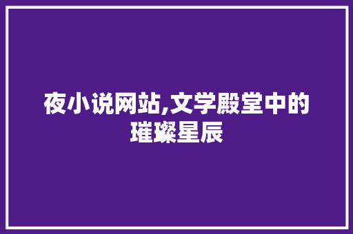 夜小说网站,文学殿堂中的璀璨星辰 夜小说网站,文学殿堂中的璀璨星辰 必应SEO