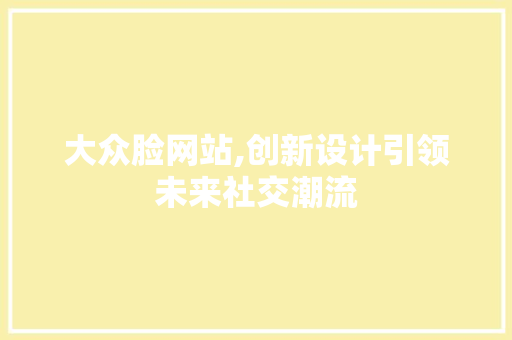 大众脸网站,创新设计引领未来社交潮流