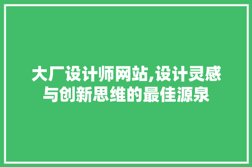 大厂设计师网站,设计灵感与创新思维的最佳源泉 大厂设计师网站,设计灵感与创新思维的最佳源泉 搜狗SEO