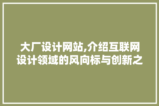 大厂设计网站,介绍互联网设计领域的风向标与创新之源