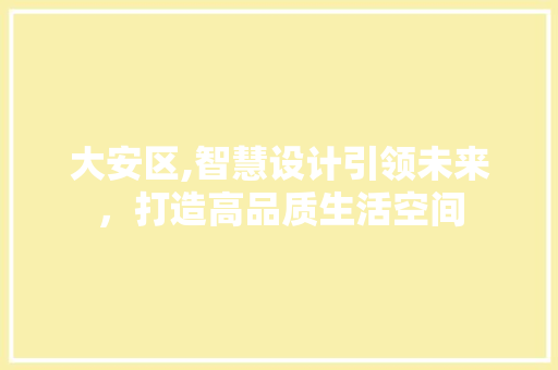 大安区,智慧设计引领未来，打造高品质生活空间