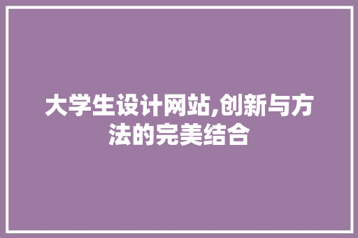 大学生设计网站,创新与方法的完美结合