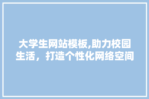 大学生网站模板,助力校园生活，打造个性化网络空间 大学生网站模板,助力校园生活，打造个性化网络空间 搜狗SEO
