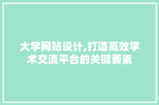 大学网站设计,打造高效学术交流平台的关键要素 大学网站设计,打造高效学术交流平台的关键要素 搜狗SEO