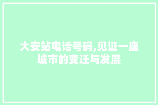大安站电话号码,见证一座城市的变迁与发展 大安站电话号码,见证一座城市的变迁与发展 神马SEO