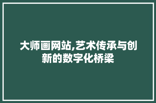 大师画网站,艺术传承与创新的数字化桥梁