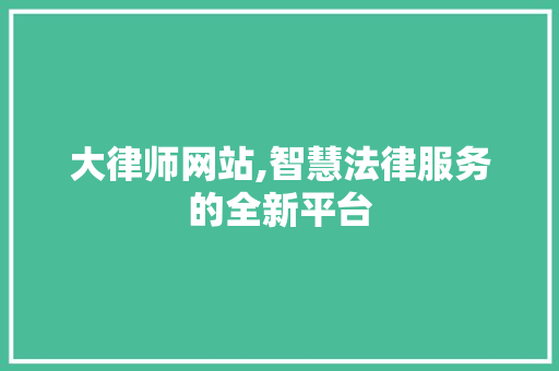 大律师网站,智慧法律服务的全新平台