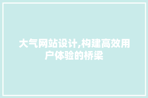 大气网站设计,构建高效用户体验的桥梁