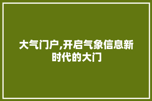 大气门户,开启气象信息新时代的大门 大气门户,开启气象信息新时代的大门 搜狗SEO