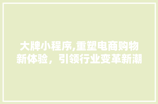 大牌小程序,重塑电商购物新体验，引领行业变革新潮流 大牌小程序,重塑电商购物新体验，引领行业变革新潮流 搜狗SEO