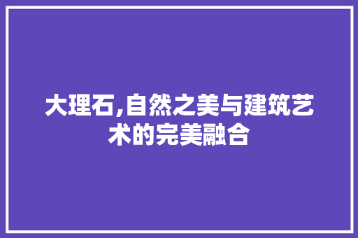 大理石,自然之美与建筑艺术的完美融合