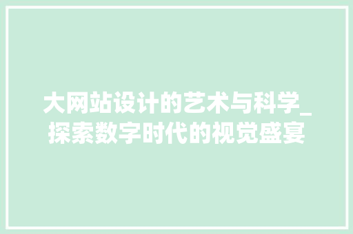 大网站设计的艺术与科学_探索数字时代的视觉盛宴
