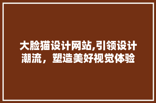 大脸猫设计网站,引领设计潮流，塑造美好视觉体验