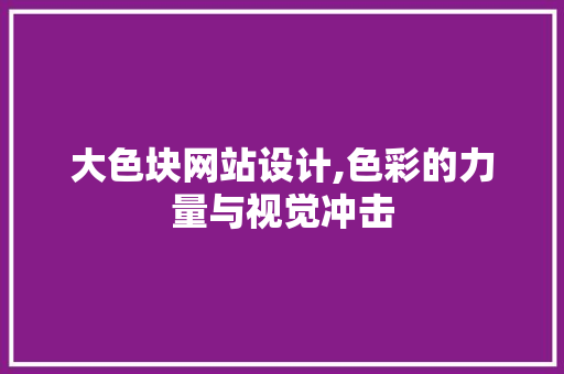 大色块网站设计,色彩的力量与视觉冲击 大色块网站设计,色彩的力量与视觉冲击 搜狗SEO