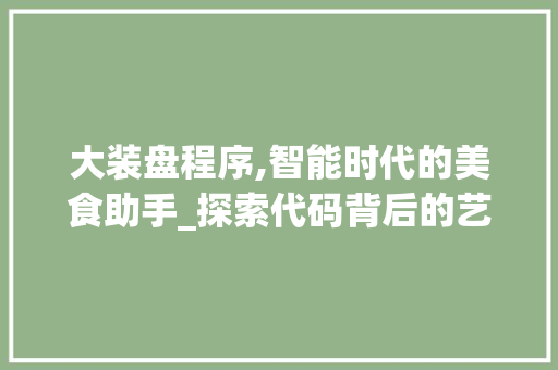 大装盘程序,智能时代的美食助手_探索代码背后的艺术与智慧