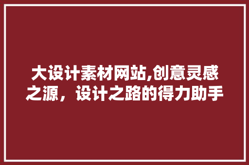 大设计素材网站,创意灵感之源，设计之路的得力助手