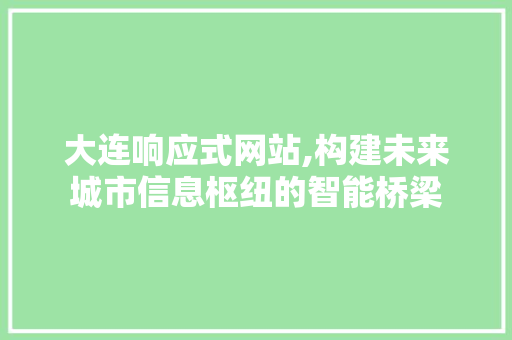 大连响应式网站,构建未来城市信息枢纽的智能桥梁 大连响应式网站,构建未来城市信息枢纽的智能桥梁 神马SEO