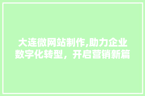 大连微网站制作,助力企业数字化转型，开启营销新篇章