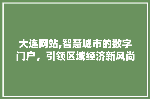 大连网站,智慧城市的数字门户，引领区域经济新风尚