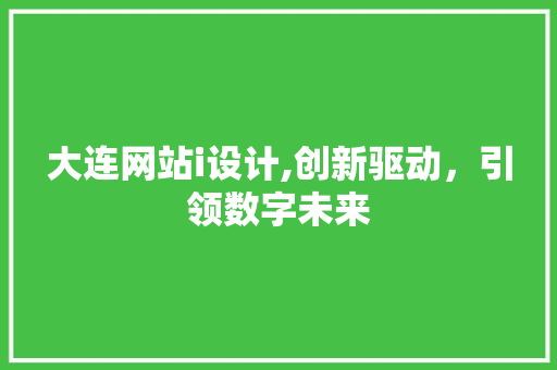 大连网站i设计,创新驱动，引领数字未来 大连网站i设计,创新驱动，引领数字未来 网站建设公司