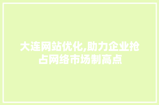 大连网站优化,助力企业抢占网络市场制高点