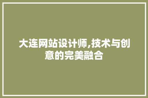 大连网站设计师,技术与创意的完美融合