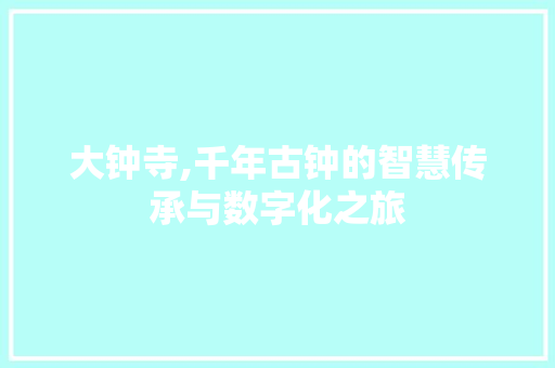 大钟寺,千年古钟的智慧传承与数字化之旅 大钟寺,千年古钟的智慧传承与数字化之旅 神马SEO