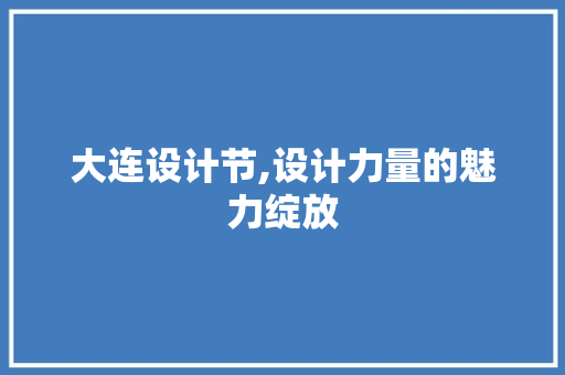 大连设计节,设计力量的魅力绽放