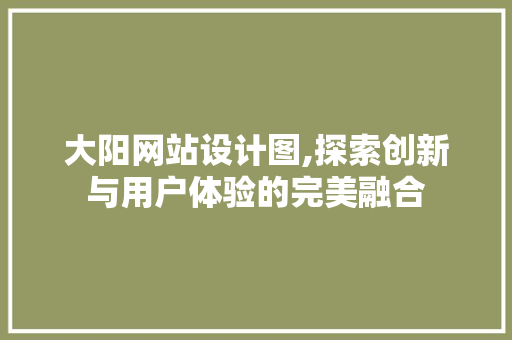大阳网站设计图,探索创新与用户体验的完美融合 大阳网站设计图,探索创新与用户体验的完美融合 神马SEO