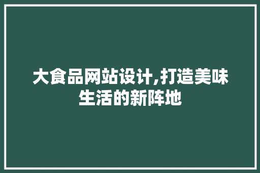 大食品网站设计,打造美味生活的新阵地 神马SEO 大食品网站设计,打造美味生活的新阵地 大食品网站设计,打造美味生活的新阵地 神马SEO