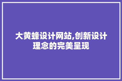 大黄蜂设计网站,创新设计理念的完美呈现 大黄蜂设计网站,创新设计理念的完美呈现 神马SEO
