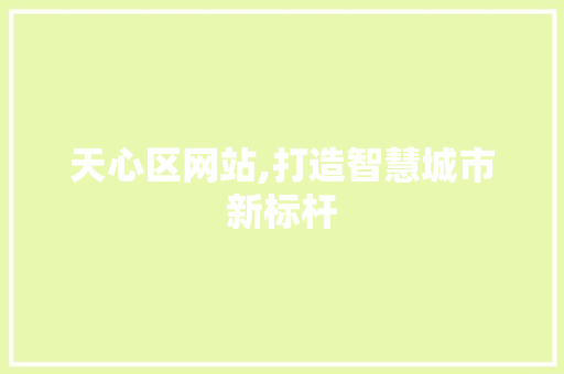 天心区网站,打造智慧城市新标杆 天心区网站,打造智慧城市新标杆 搜狗SEO