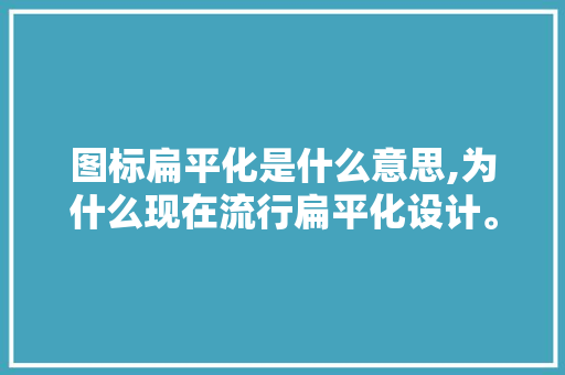 图标扁平化是什么意思,为什么现在流行扁平化设计。