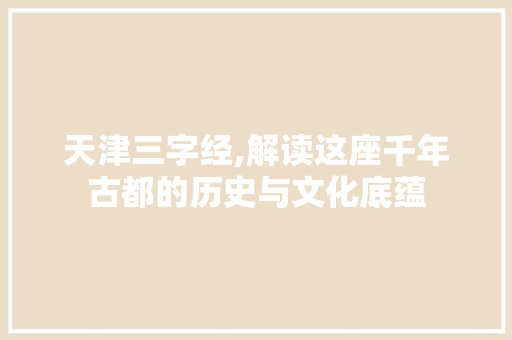 天津三字经,解读这座千年古都的历史与文化底蕴 天津三字经,解读这座千年古都的历史与文化底蕴 网站建设公司