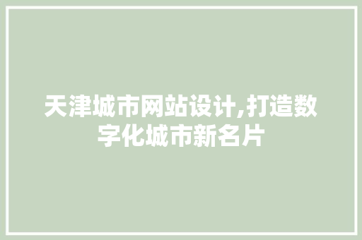 天津城市网站设计,打造数字化城市新名片 天津城市网站设计,打造数字化城市新名片 百度SEO