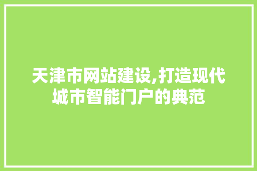 天津市网站建设,打造现代城市智能门户的典范 天津市网站建设,打造现代城市智能门户的典范 SEO关键词