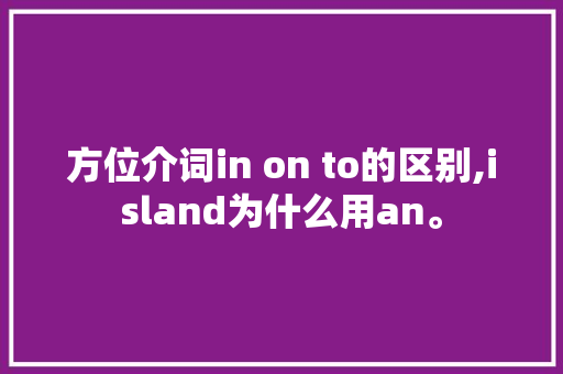 方位介词in on to的区别,island为什么用an。
