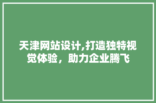 天津网站设计,打造独特视觉体验，助力企业腾飞 天津网站设计,打造独特视觉体验，助力企业腾飞 搜狗SEO