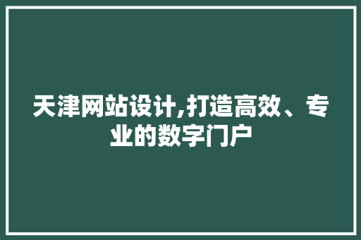 天津网站设计,打造高效、专业的数字门户