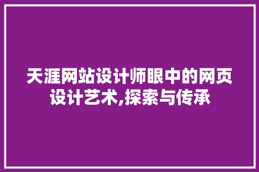 天涯网站设计师眼中的网页设计艺术,探索与传承 天涯网站设计师眼中的网页设计艺术,探索与传承 网站建设公司