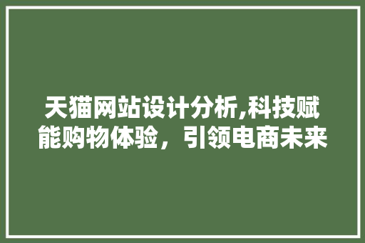 天猫网站设计分析,科技赋能购物体验，引领电商未来 天猫网站设计分析,科技赋能购物体验，引领电商未来 SEO关键词